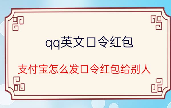 qq英文口令红包 支付宝怎么发口令红包给别人？